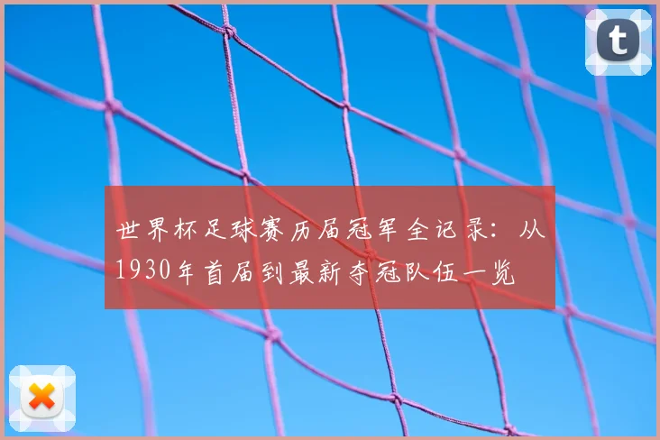 世界杯足球赛历届冠军全记录:从1930年首届到最新夺冠队伍一览