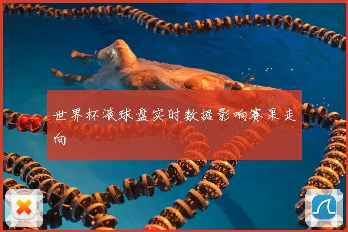 世界杯滚球盘实时数据影响赛果走向