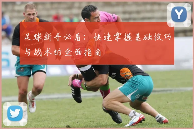 足球新手必看：快速掌握基础技巧与战术的全面指南