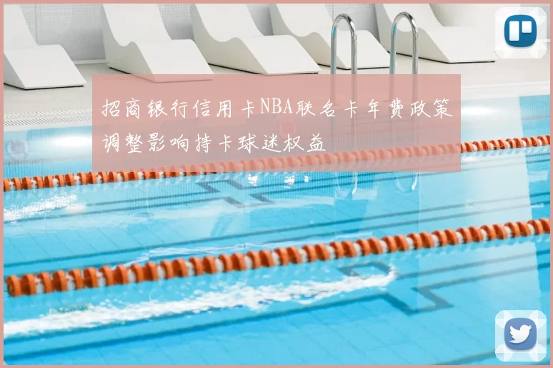 招商银行信用卡NBA联名卡年费政策调整影响持卡球迷权益