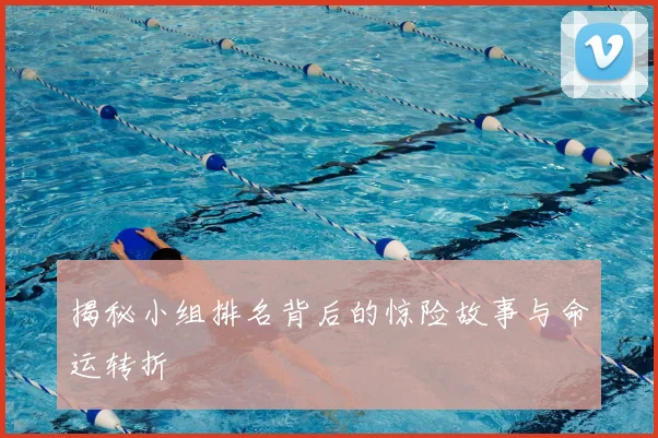 揭秘小组排名背后的惊险故事与命运转折