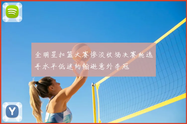 全明星扣篮大赛惨淡收场决赛轮选手水平低迷约翰逊意外夺冠
