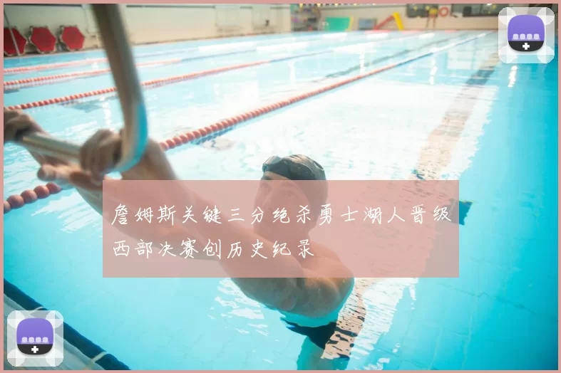 詹姆斯关键三分绝杀勇士湖人晋级西部决赛创历史纪录