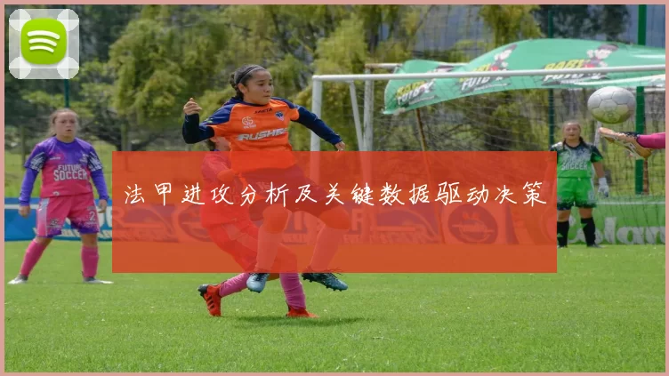 法甲进攻分析及关键数据驱动决策