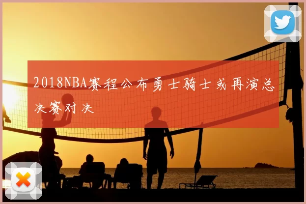 2018NBA赛程公布勇士骑士或再演总决赛对决