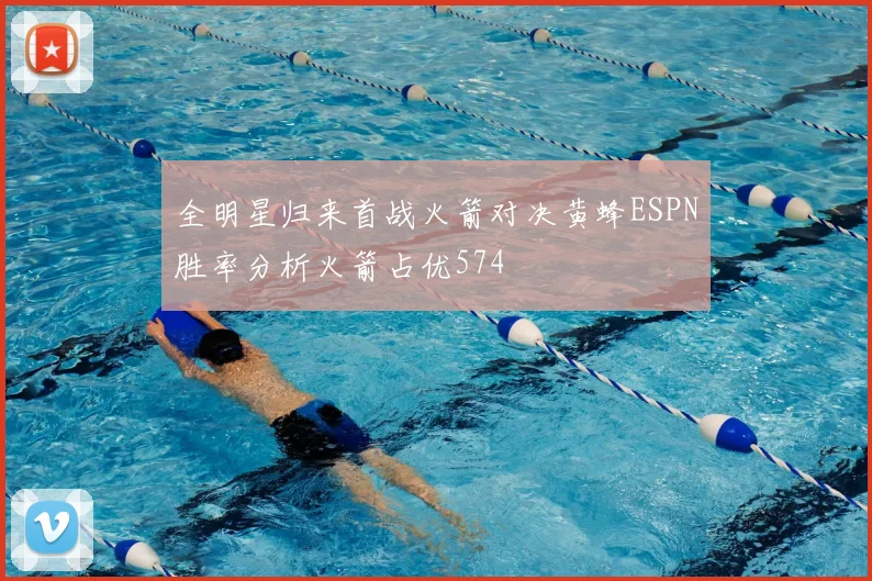 全明星归来首战火箭对决黄蜂ESPN胜率分析火箭占优574