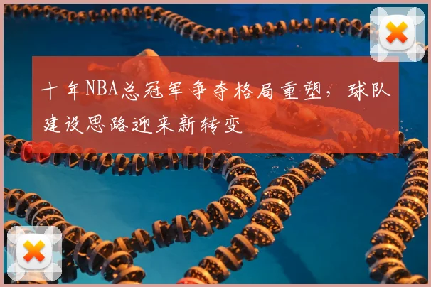 十年NBA总冠军争夺格局重塑,球队建设思路迎来新转变