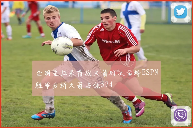 全明星归来首战火箭对决黄蜂ESPN胜率分析火箭占优574