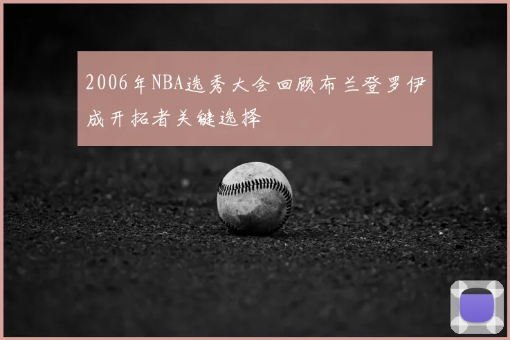 2006年NBA选秀大会回顾布兰登罗伊成开拓者关键选择
