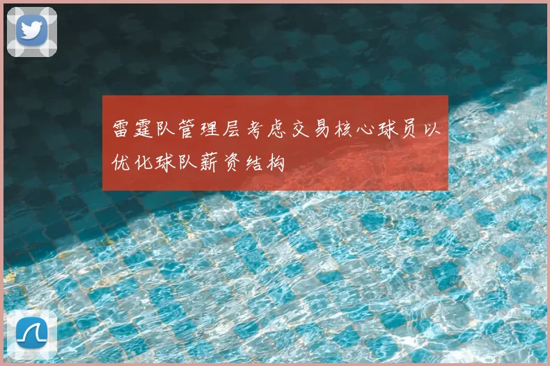 雷霆队管理层考虑交易核心球员以优化球队薪资结构