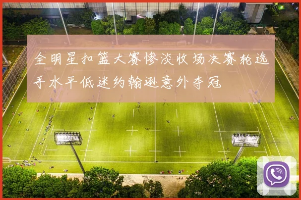全明星扣篮大赛惨淡收场决赛轮选手水平低迷约翰逊意外夺冠
