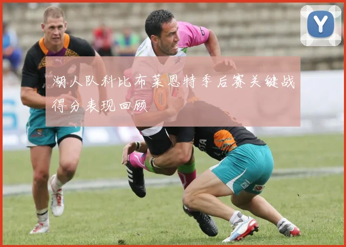 湖人队科比布莱恩特季后赛关键战得分表现回顾