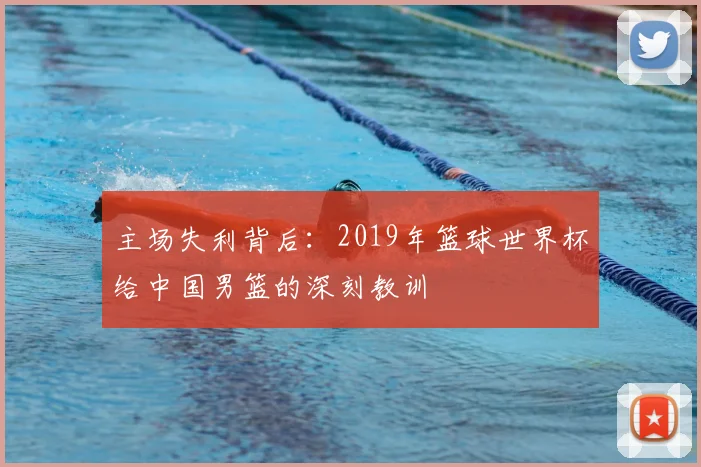 主场失利背后:2019年篮球世界杯给中国男篮的深刻教训