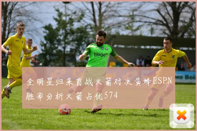 全明星归来首战火箭对决黄蜂ESPN胜率分析火箭占优574