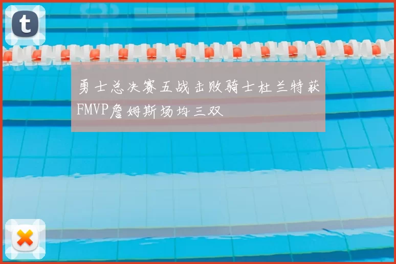 勇士总决赛五战击败骑士杜兰特获FMVP詹姆斯场均三双