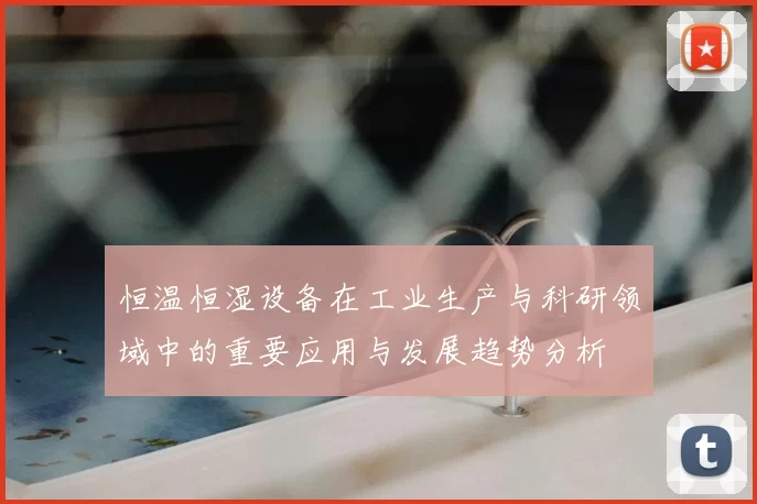 恒温恒湿设备在工业生产与科研领域中的重要应用与发展趋势分析