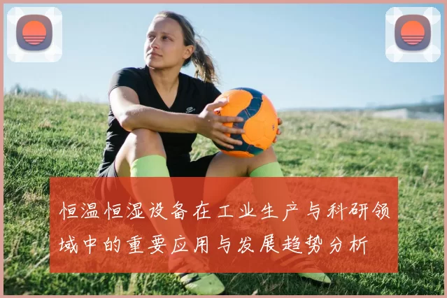 恒温恒湿设备在工业生产与科研领域中的重要应用与发展趋势分析