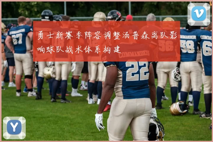 勇士新赛季阵容调整汤普森离队影响球队战术体系构建