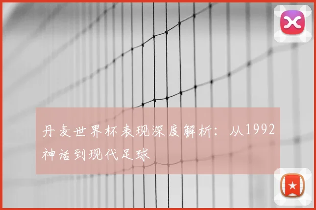 丹麦世界杯表现深度解析:从1992神话到现代足球