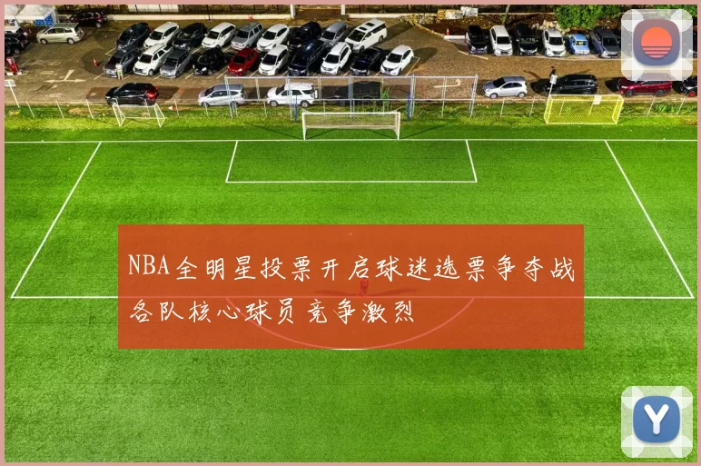 NBA全明星投票开启球迷选票争夺战各队核心球员竞争激烈
