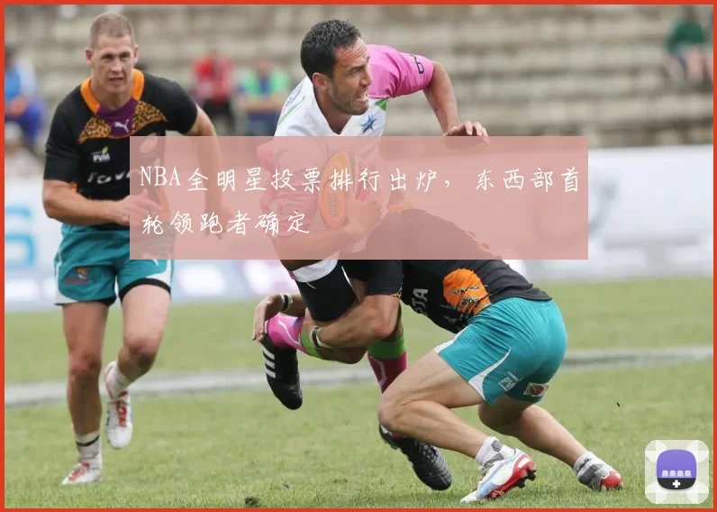 NBA全明星投票排行出炉，东西部首轮领跑者确定