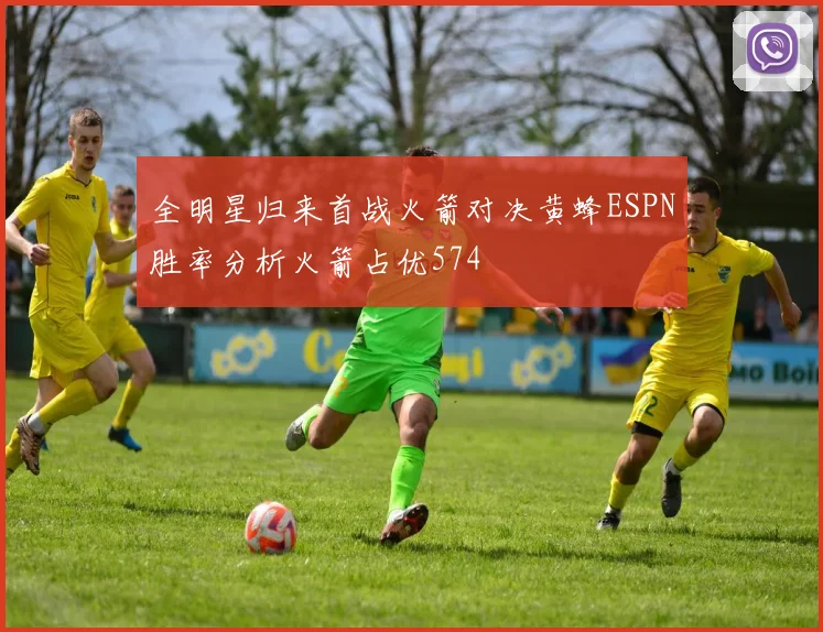 全明星归来首战火箭对决黄蜂ESPN胜率分析火箭占优574