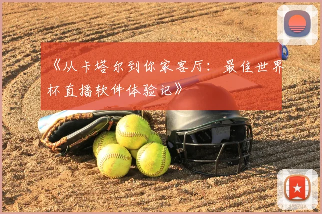 《从卡塔尔到你家客厅:最佳世界杯直播软件体验记》