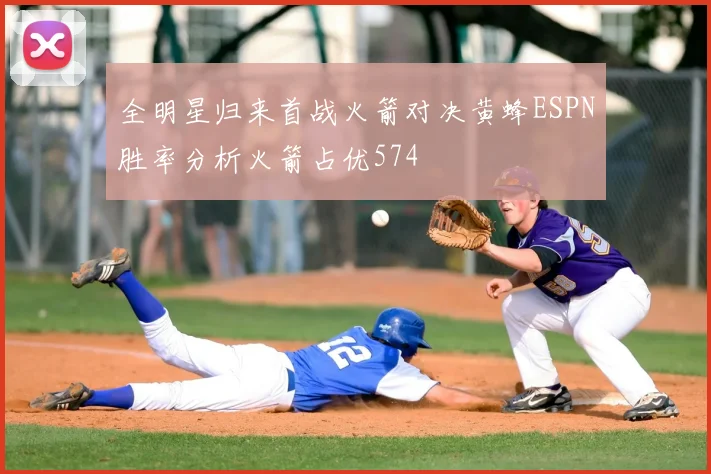 全明星归来首战火箭对决黄蜂ESPN胜率分析火箭占优574