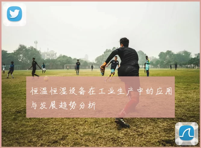 恒温恒湿设备在工业生产中的应用与发展趋势分析