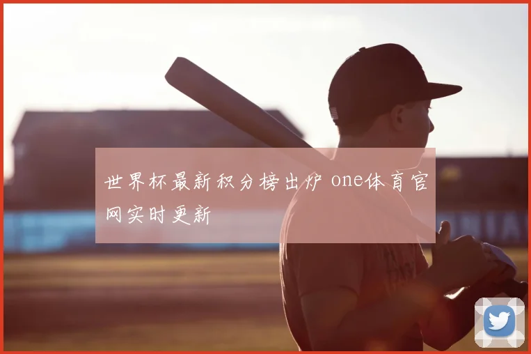 世界杯最新积分榜出炉 one体育官网实时更新