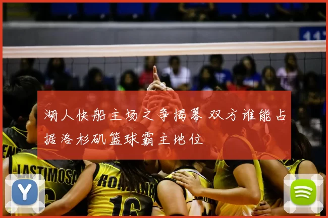 湖人快船主场之争揭幕 双方谁能占据洛杉矶篮球霸主地位