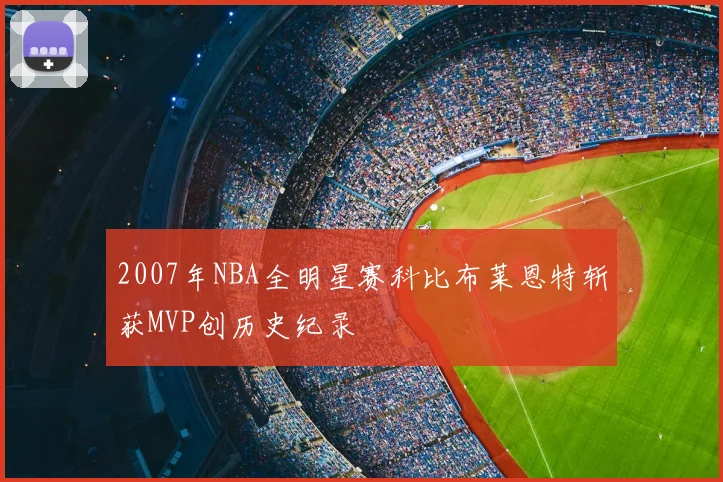 2007年NBA全明星赛科比布莱恩特斩获MVP创历史纪录