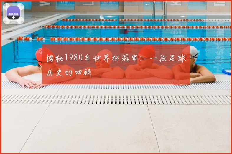 揭秘1980年世界杯冠军：一段足球历史的回顾