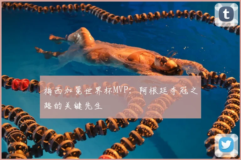 梅西加冕世界杯MVP:阿根廷夺冠之路的关键先生