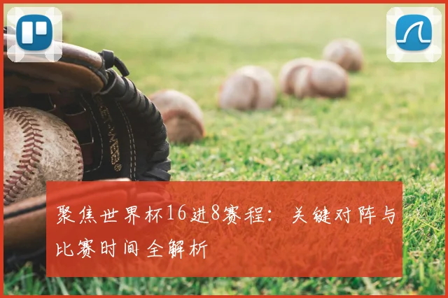 聚焦世界杯16进8赛程:关键对阵与比赛时间全解析