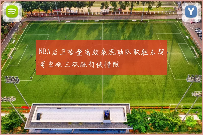 NBA后卫哈登高效表现助队取胜东契奇空砍三双独行侠惜败