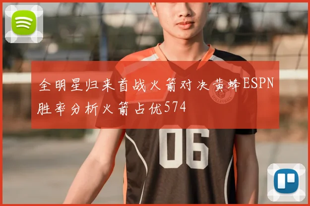 全明星归来首战火箭对决黄蜂ESPN胜率分析火箭占优574