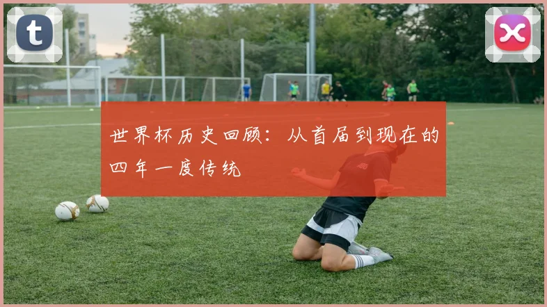 世界杯历史回顾：从首届到现在的四年一度传统