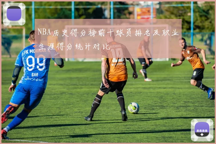 NBA历史得分榜前十球员排名及职业生涯得分统计对比