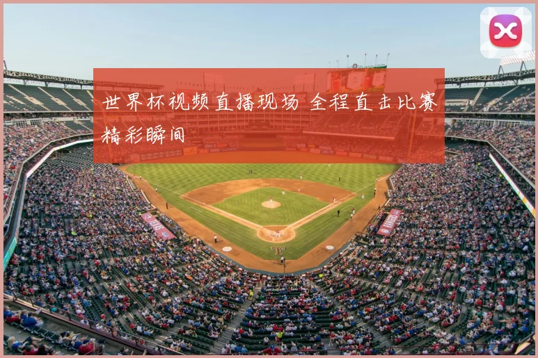 世界杯视频直播现场 全程直击比赛精彩瞬间