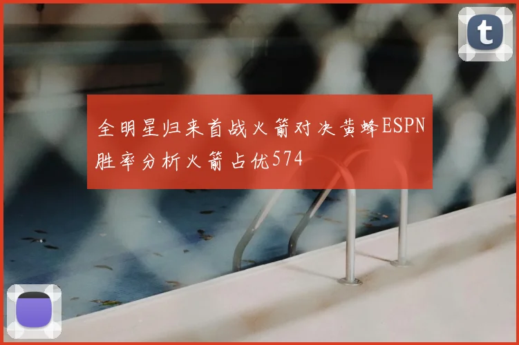 全明星归来首战火箭对决黄蜂ESPN胜率分析火箭占优574