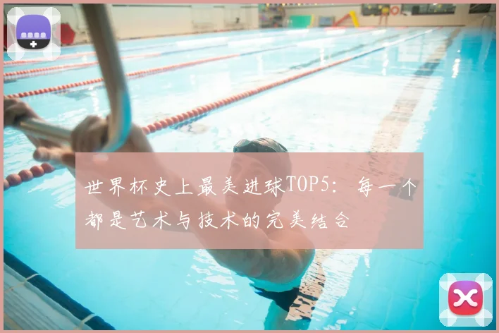 世界杯史上最美进球TOP5：每一个都是艺术与技术的完美结合