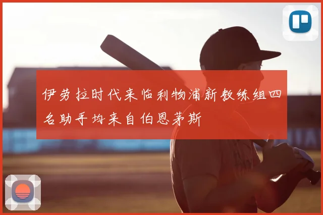 伊劳拉时代来临利物浦新教练组四名助手均来自伯恩茅斯