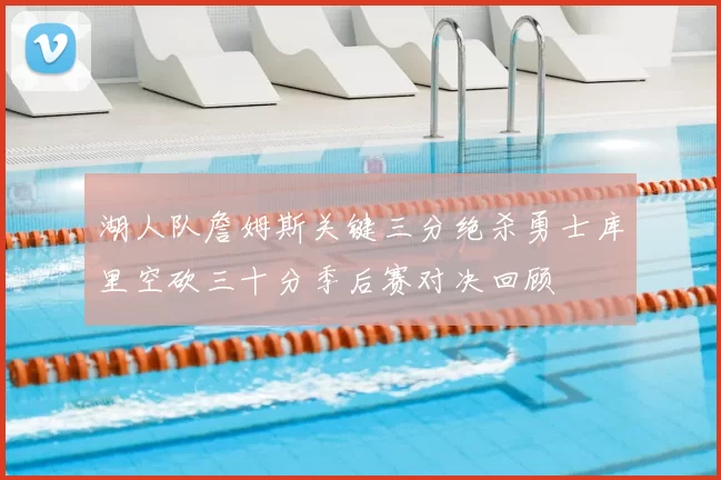 湖人队詹姆斯关键三分绝杀勇士库里空砍三十分季后赛对决回顾