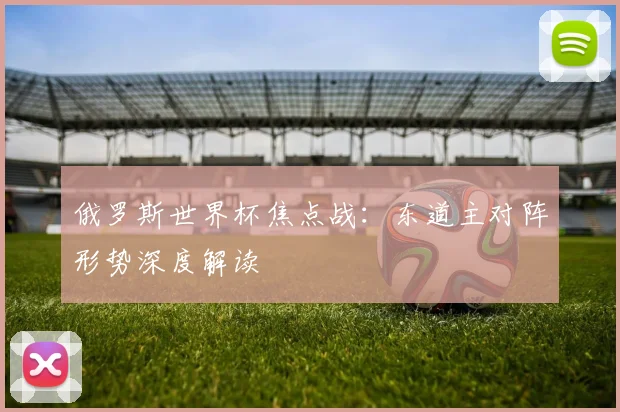 俄罗斯世界杯焦点战：东道主对阵形势深度解读
