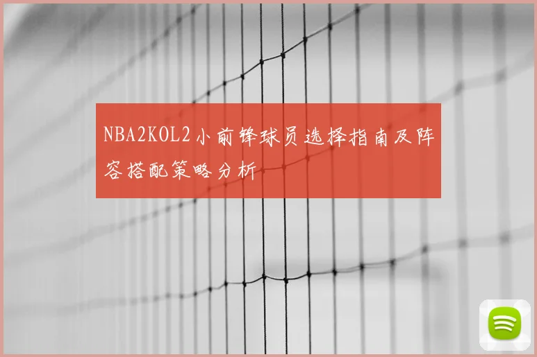 NBA2KOL2小前锋球员选择指南及阵容搭配策略分析