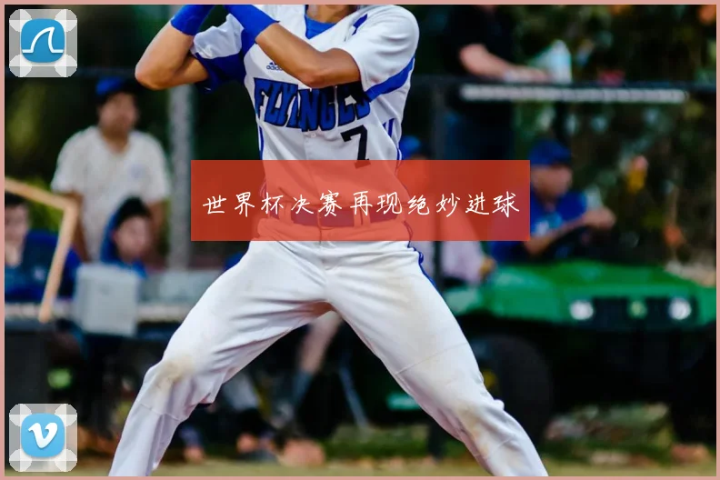 世界杯决赛再现绝妙进球