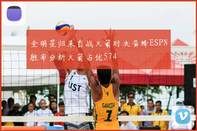 全明星归来首战火箭对决黄蜂ESPN胜率分析火箭占优574