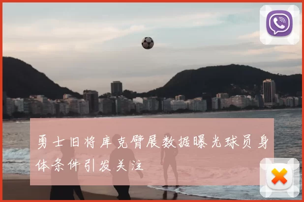 勇士旧将库克臂展数据曝光球员身体条件引发关注