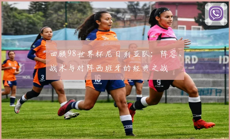 回顾98世界杯尼日利亚队：阵容、战术与对阵西班牙的经典之战